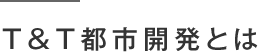 T&T都市開発とは